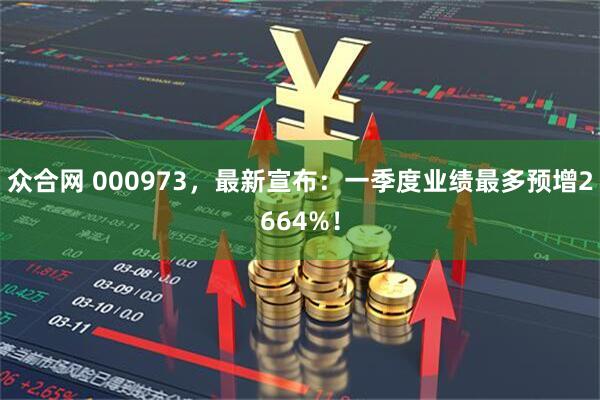 众合网 000973，最新宣布：一季度业绩最多预增2664%！